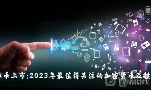 新虚拟币上市：2023年最值得关注的加密货币及投资指南