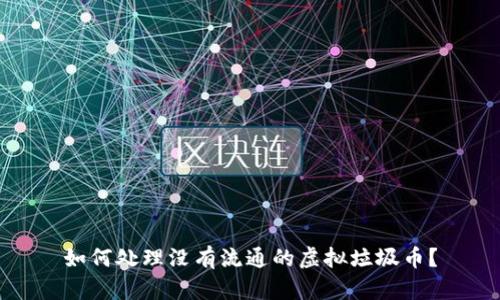 如何处理没有流通的虚拟垃圾币？