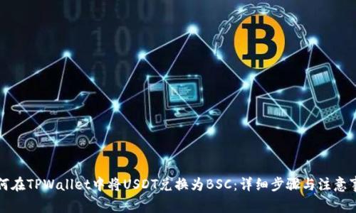 如何在TPWallet中将USDT兑换为BSC：详细步骤与注意事项