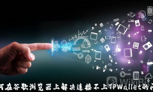 
如何在谷歌浏览器上解决连接不上TPWallet的问题