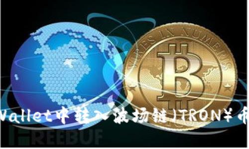 如何在TPWallet中转入波场链（TRON）币：全面指南