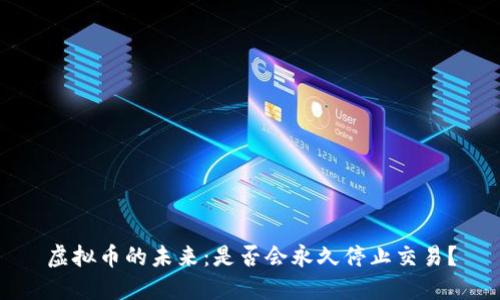 虚拟币的未来：是否会永久停止交易？