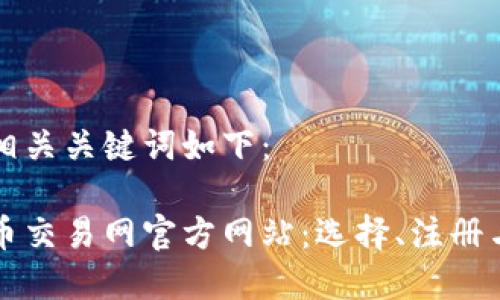 的内容和相关关键词如下:
中国虚拟币交易网官方网站:选择、注册与安全指南