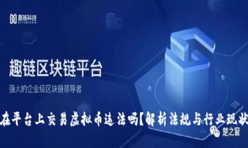 在平台上交易虚拟币违法吗？解析法规与行业现状