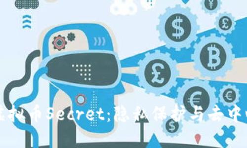 深入探讨虚拟币Secret：隐私保护与去中心化的未来