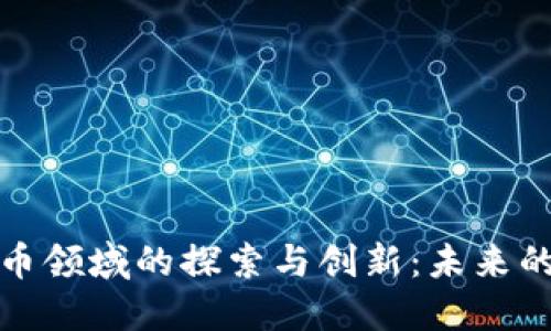 谷歌在虚拟币领域的探索与创新：未来的机遇与挑战