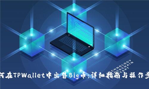 如何在TPWallet中出售Big币：详细指南与操作步骤