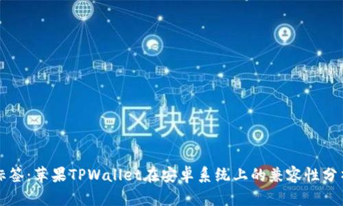 标签：苹果TPWallet在安卓系统上的兼容性分析