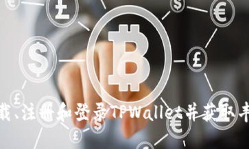 如何下载、注册和登录TPWallet并获取丰厚奖励