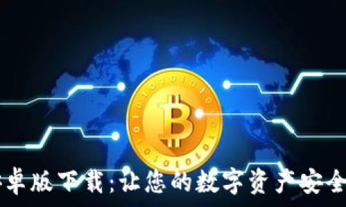   
TPWallet安卓版下载：让您的数字资产安全管理更轻松