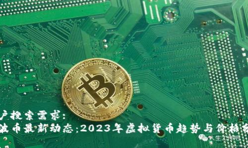 用户搜索需求: 
瑞波币最新动态：2023年虚拟货币趋势与价格分析