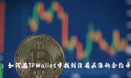 : 如何在TPWallet中找到没有头像的合约币