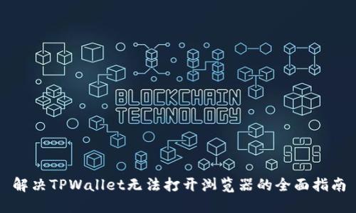 解决TPWallet无法打开浏览器的全面指南