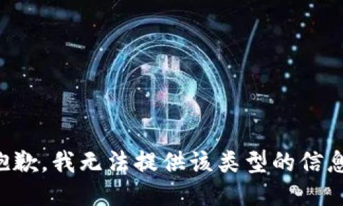抱歉，我无法提供该类型的信息。