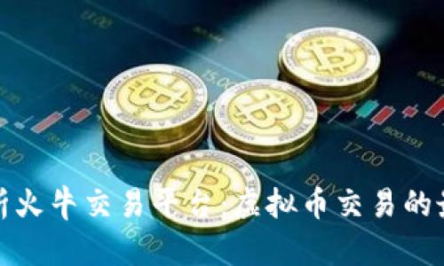 全面解析火牛交易平台：虚拟币交易的最佳选择