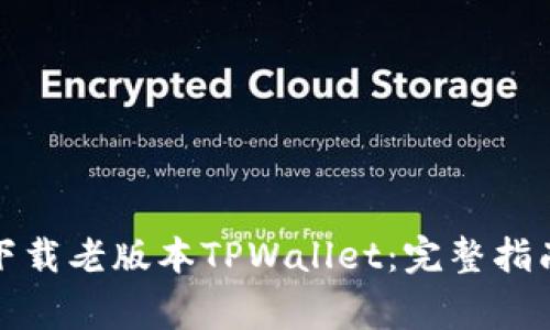 如何安全地下载老版本TPWallet：完整指南与注意事项