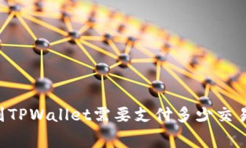 币转到TPWallet需要支付多少交易费用？