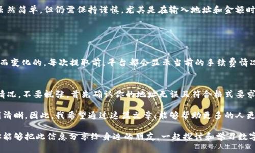 提取抹茶（Mexc）平台上的ETH到TP钱包的过程其实是相对简单的。以下是详细的步骤指南，帮助你顺利完成这个操作：

步骤一：登录抹茶交易平台
首先，确保你已经在抹茶交易平台（Mexc）注册了账号，并且成功登录进去。在登录页面输入你的账号和密码，这一步骤是必要的。

步骤二：找到资产管理
成功登录后，找到界面顶部的“资产”或“资金”选项。点击进入之后，你会看到你的钱包余额以及可以操作的各种数字货币。同时，确保你的ETH余额充足，以便进行提取。

步骤三：提取ETH
在资产管理界面，找到“提取”或者“提款”选项。点击之后，会进入到提取界面。这里需要你输入提取的金额和地址。
请注意，你必须确保正确输入你的TP钱包地址。任何错误的地址都可能导致资金丢失，所以请务必仔细检查。

步骤四：输入TP钱包地址
打开你的TP钱包，找到接收ETH的地址，确保你复制的是正确的地址。返回抹茶平台，粘贴到提取界面的地址栏中。
在输入金额时，记得预留一部分ETH用于交易手续费，这样才能确保提取顺利完成。

步骤五：确认提取信息
在确认提取的过程中，抹茶平台可能会要求你进行两步验证。确保你按要求完成验证操作，包括短信验证、邮件验证或使用其他形式的安全验证。
一切确认无误后，点击“确认提取”按钮，系统将开始处理你的请求。

步骤六：等待提取完成
通常提取ETH的过程只需几分钟，但有时可能会受到网络拥堵影响，导致提取时间延长。你可以在抹茶平台查看提取状态，确认交易是否成功。

步骤七：检查TP钱包
最后，回到你的TP钱包，查看ETH是否成功到账。您可以在交易记录中查看到相关的交易信息。

总结
希望以上步骤能够帮助你顺利地从抹茶平台提取ETH到TP钱包。数字货币的交易过程虽然简单，但仍需保持谨慎，尤其是在输入地址和金额时。真心觉得，这是每一个数字货币投资者都应该掌握的基本技能。

常见问题

问题一：提取ETH的手续费是多少？
在进行ETH提取时，抹茶交易平台会收取一定的手续费，这通常是基于网络拥堵的程度而变化的。每次提取前，平台都会显示当前的手续费情况。如果你想尽可能减少手续费，可以选择在网络拥堵较少的时段进行提取。

问题二：如果提取失败怎么办？
提取失败可能是由于多种原因，例如网络问题、地址错误或余额不足等。如果遇到这种情况，不要慌张，首先确认你的地址无误且符合格式要求。如果一切正常，但还是无法成功提取，可以查看抹茶平台的公告或联系客服寻求帮助。

在进行数字货币交易的时候，我有点遗憾的是，很多人对于安全性和操作步骤不是特别清晰。因此，我希望通过这篇文章，能够帮助更多的人更好地理解ETH提取的相关操作，减少不必要的损失。

通过不断学习和积累，我们才能在这个迅速变化的数字货币市场中保持竞争力。希望你能够把此信息分享给身边的朋友，一起探讨和学习数字货币的世界，真心希望大家都能在这个领域获得成功！