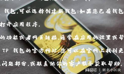 要使用 TP 钱包打开官网，您可以按照以下步骤进行操作：

1. **下载 TP 钱包**：首先确保您的手机上已经安装了 TP 钱包，您可以在 App Store 或 Google Play 中搜索 “TP Wallet” 进行下载。

2. **创建或导入钱包**：如果您是首次使用 TP 钱包，可以选择创建新钱包；如果您已有钱包，可以选择导入。

3. **打开 TP 钱包**：成功创建或导入钱包后，打开应用程序。

4. **寻找官网链接**：在 TP 钱包中，查找相关的功能或者网页链接，通常在应用的设置或帮助菜单中会有官方的链接。

5. **访问官网**：点击官网链接后，会自动转到 TP 钱包的官方网站，您可以在官网上找到更多的信息和服务。

如果您遇到任何问题，建议查看 TP 钱包的常见问题部分，或联系他们的客户服务获取帮助。