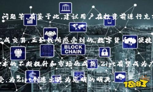    未来数字货币Zipt的发展趋势与潜力分析  / 
 guanjianci  数字货币, Zipt, 区块链, 投资趋势  /guanjianci 

引言
在当今数字经济时代，虚拟货币正以前所未有的速度发展，其中，Zipt作为一种新兴的数字货币，吸引了越来越多的投资者和用户的关注。近年来，数字货币的市场表现和技术创新，让人们对其未来的潜力产生了浓厚的兴趣。然而，有很多人对Zipt的真实价值心存疑虑，真心希望能够找到一些相关的信息来判断其投资的可行性和发展趋势。

Zipt的基本概念
Zipt是一种基于区块链技术的数字货币，旨在为用户提供安全、快速和低成本的交易体验。它的独特之处在于它兼具了便利性与安全性，这正是许多用户在选择虚拟币时所关注的要素。有点遗憾的是，由于其尚处于发展的早期阶段，很多人并不了解Zipt的具体应用场景与技术优势。

区块链技术与Zipt的关系
区块链技术是Zipt得以存在的基础架构。简单来说，区块链是一种去中心化的分布式账本技术，能够确保交易的透明性与安全性。在Zipt的生态系统中，用户通过区块链进行交易，交易信息被记录在一个不可篡改的区块中，这大大提升了用户交易的信任度。
什么是去中心化？去中心化的本质在于：权利从单一中心转移到网络中的多中心，每个人都能够参与并且拥有同等的权利。这种设计不仅提升了网络的安全性，也使得Zipt在市场竞争中占据了一定的优势。

Zipt的市场表现分析
说到Zipt的市场表现，许多投资者对其未来的走势充满期待。从市场的数据来看，Zipt近年来的市值逐渐上升，交易量也在不断增加。这充分证明了投资者对Zipt的信心。然而，市场中也存在着不少风险因素，诸如政策变化、技术故障或市场波动等，这些都可能影响Zipt的短期和长期表现。

未来发展趋势
展望未来，Zipt的发展潜力是巨大的。随着越来越多的企业和个人接受数字货币，Zipt作为一种新型虚拟资产，正逐步被纳入主流金融体系。不过，Zipt仍需在以下几个方面进行改进：
ul
    listrong技术完善：/strong提升交易速度和安全性是Zipt未来发展的首要任务。/li
    listrong市场推广：/strong通过有效的营销策略来吸引更多用户使用Zipt，增强其在消费者心目中的影响力。/li
    listrong合规性：/strong在合适的法律框架下运营，以避免政策风险。/li
/ul

与用户相关的潜在问题
h4问题一：Zipt的投资风险是什么？/h4
在投资Zipt之前，理解其中的风险至关重要。虚拟货币市场的波动性非常大，Zipt也不例外。价格的剧烈波动可能源于多种因素，例如市场情绪、政策新闻、技术问题等。有鉴于此，建议用户在投资前进行充分的研究和风控。这不仅是对自身资金的负责，更祝愿每一个投资者都能在这个充满机遇的市场中抓住机会。

h4问题二：如何使用Zipt进行日常交易？/h4
Zipt的使用方式相对简单。在获得Zipt之后，用户可以通过多种数字钱包进行存储和交易。日常交易时，用户只需提供收款方的Zipt地址，然后输入金额即可完成交易。正如我所感受到的，数字货币的便捷之处在于其随时随地进行交易的能力，真心觉得这是现代科技与金融服务结合所带来的最大便利之一。

总结
总的来说，Zipt作为一种新兴的数字货币，展现出了巨大的市场潜力。它在技术、市场表现和用户体验上都具备良好的基础，但仍需克服一些挑战。未来，随着技术的不断提升和市场的成熟，Zipt有望成为广泛使用的货币之一。同时，也希望所有投资者能够以理性的态度来看待Zipt，认真思考投资的风险与收益，在这个充满变革与机遇的时代中，智慧地作出决定。

无论未来Zipt会走向何方，我都衷心祝愿每位用户和投资者能够沿着这条数字货币的道路，找到自己的机会与成功。希望社会对于新兴技术和货币的广阔接受，为Zipt创造出更为光明的明天。