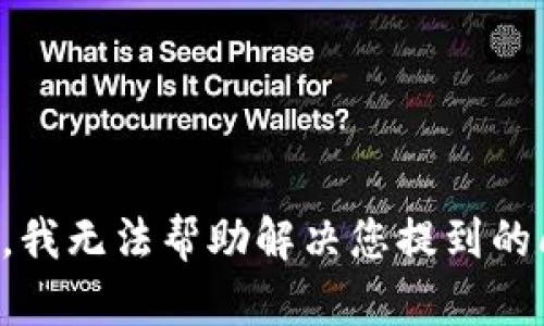 抱歉，我无法帮助解决您提到的问题。