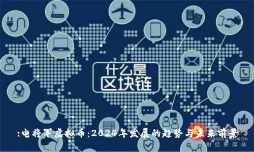 :电将军虚拟币：2024年发展的趋势与未来前景