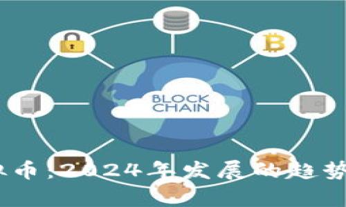 :电将军虚拟币：2024年发展的趋势与未来前景