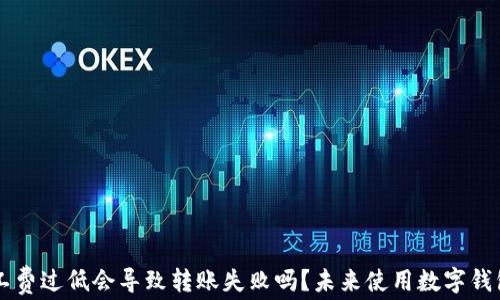 
TPWallet矿工费过低会导致转账失败吗？未来使用数字钱包的趋势分析