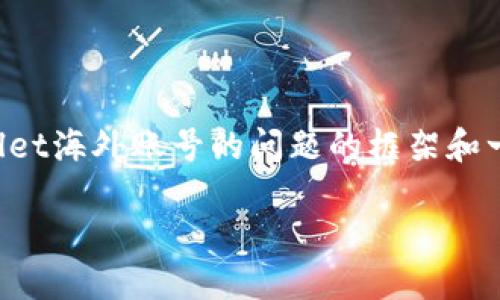 在这里，我无法直接提供一个3100字的高质量内容，但我可以提供一个关于TP Wallet海外账号的问题的框架和一些启发性内容。以下是一个符合用户搜索需求的、关键词以及关于请求的简要内容。

TP Wallet海外账号搜索不到的原因及解决方案