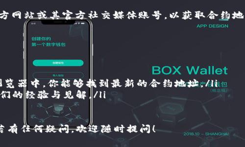 在TP Wallet中找到合约地址的步骤并不复杂，但可能对于新手用户来说有所困惑。下面我将详细介绍如何在TP Wallet中找到合约地址，以及一些相关的注意事项。

什么是合约地址？
合约地址是指在区块链网络上部署的智能合约的唯一标识符。它与普通的用户地址不同，合约地址是由智能合约创建时生成的，用于执行特定的功能和逻辑。在许多区块链应用中，尤其是去中心化金融（DeFi）和非同质化代币（NFT）领域，用户常常需要与智能合约进行交互，因此了解合约地址的获取方法非常必要。

如何在TP Wallet中找到合约地址
在TP Wallet中找到合约地址的步骤如下：
ol
    listrong打开TP Wallet：/strong 首先，确保你已经下载并安装了TP Wallet。打开应用程序后，进入你的钱包界面。/li
    listrong选择币种：/strong 在钱包界面，找到你想要查看的代币或应用。可以通过搜索框输入代币的名字，快速找到相应的币种。/li
    listrong查看代币信息：/strong 点击所选代币，进入代币详细信息页面。在这个页面上，一般会有代币的详细信息，包括代币的符号、总供应量和合约地址等。/li
    listrong记录合约地址：/strong 在代币信息中，找到“合约地址”这一项，并点击复制按钮将地址保存下来。/li
/ol

合约地址的安全性注意事项
在区块链交易中，合约地址的安全性是非常重要的。务必确保你从官方渠道获得合约地址。使用错误的合约地址可能导致资金损失。

常见问题
如何确保合约地址的安全性？
在获取合约地址时，我们应该逐步验证其来源，确保这个地址不是来自于不可靠的第三方。在大多数情况下，你应该访问相关项目的官方网站或其官方社交媒体账号，以获取合约地址。这些来源通常会提供经过验证的合约地址，降低你的资金风险。

如果找不到代币的合约地址，该怎么办？
如果你在TP Wallet中找不到某个代币的合约地址，首先可以尝试通过以下方法解决问题：
ol
    listrong重新安装TP Wallet：/strong 某些情况下，应用程序可能存在故障，重新安装可能会解决问题。/li
    listrong访问区块链浏览器：/strong 在以太坊、币安智能链等网站上，使用区块链浏览器搜索你感兴趣的代币。通常，在区块链浏览器中，你能够找到最新的合约地址。/li
    listrong查阅社区资源：/strong 加入相关的社区论坛或者群组，向其他用户询问代币的合约地址。很多时候，社区成员会分享他们的经验与见解。/li
/ol

通过上述步骤和建议，相信你可以在TP Wallet中顺利找到你所需的合约地址，并确保交易的安全性。真心希望这些信息能帮助到你，若有任何疑问，欢迎随时提问！