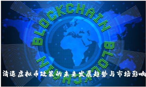 中国清退虚拟币政策的未来发展趋势与市场影响分析