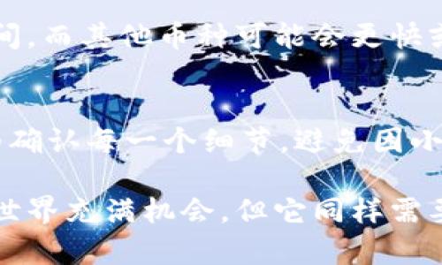 在进行任何加密货币交易时，确保地址的有效性和准确性是至关重要的。如果你的火币（Huobi）交易所尝试将资产转移到 TPWallet 地址时提示地址无效，可能有几个原因导致这个问题。这不仅让人感到困惑，有时还会让人感到焦虑，因为资产的转移关乎个人的财务安全和投资信心。以下是一些可能导致地址无效的原因以及解决方法。

1. 地址格式问题
首先，确保你复制并粘贴的 TPWallet 地址没有任何额外的空格或字符。在某些情况下，地址的格式可能不符合要求，比如缺少某些长数字或字母。TPWallet 地址通常由一串特定字母和数字组合而成。如果你在手动输入地址，极有可能出现错别字，导致最终的地址无效。

2. 地址类型不匹配
不同的区块链使用不同类型的钱包地址。例如，BTC、ETH 和 LTC 这些加密货币都有各自特定的地址格式与标准。如果将某种加密货币的资产转出到不兼容的地址类型（例如将 BTC 转给 ETH 的地址），那么交易会因为地址的区块链不匹配而失败。请仔细阅读 TPWallet 所要求的地址格式和相应的区块链类型。

3. 网络问题或平台故障
有时候，网络连接问题或交易平台的临时故障也可能导致这种情况。火币或 TPWallet 的服务器可能因为维护或故障暂时无法准确确认地址的有效性。此时，如果你确认地址无误，不妨稍等片刻再试一次。

4. 钱包是否支持该币种
确认 TPWallet 是否支持你转账的币种。如果该钱包没有支持你所转移的虚拟货币，交易直接面临失败的风险。确保你的 TPWallet 钱包支持你要转账的加密货币，特别是一些新推出的币种，这些币种可能尚未被广泛接受或支持某些钱包。

5. 手续费不足
虽然这不是直接导致地址无效的原因，但确保你的账户中有足够的余额以支付交易手续费也相当重要。一些交易平台需要一定的手续费才能顺利执行转账。如果手续费不足，虽然地址看似有效，但交易本身可能无法完成。

6. 转账设备或浏览器问题
有时你使用的设备或浏览器也可能造成问题。尝试换一个浏览器，或在清理了缓存和cookies后再次访问火币和 TPWallet 进行操作。如果你在使用手机，也可以尝试更新钱包应用或重启手机，以解决可能存在的技术问题。

存在的潜在问题
当然，了解可能出现的问题只是解决问题的一部分。以下是两个额外可能相关的问题，一一来探讨一下。

问题一：火币转账需要多久才能到账？
很多用户常常关心转账的到账时间。有时候，转账可能会因网络拥堵等原因导致到账时间延迟。一般来说，BTC 转账需要网络确认，通常在 10 到 30 分钟之间，而其他币种可能会更快或更慢，视具体情况而定。无论如何，等待期间也许会让人感到紧张，特别是当涉及到大的资产时。确保在转账前了解各个币种的确认时间，并在转账时保持耐心。

问题二：如果地址无效，资产是否会丢失？
这是许多用户最担心的问题。地址无效通常会导致交易失败，资产不会消失。假如你的转账失败，资产会保持在你的火币账户中。即便如此，确保在转账期间仔细确认每一个细节，避免因小错误造成资产的流失。真心觉得这很重要，保持警惕是保护资产的重要一环。

总结来说，当你在使用火币进行转账到 TPWallet 过程中遇到地址无效的问题，不妨从上述几个方面进行自查和确认，希望能对你有所帮助。虽然虚拟货币的世界充满机会，但它同样需要我们保持警觉与耐心。以更加细致的态度对待每一次操作，你的资产才能更加安全。