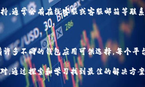 tpwallet兑换不成功的原因与解决方案

在使用tpwallet进行数字资产兑换时，用户偶尔会碰到兑换不成功的情况，这种体验往往让人感到沮丧。下文将详细分析可能导致兑换不成功的原因，并为用户提供一些实用的解决方案，帮助大家更好地享受数字货币交易的便利。

可能的原因之一：网络问题

有时候，兑换不成功的原因可能并不在于tpwallet本身，而是因为网络因素。我们都知道，数字货币交易是依赖于区块链技术和网络的，而网络的不稳定可能会导致交易请求无法及时发送或接收。那么，在这种情况下，我们该如何解决呢？

首先，用户应该确认自己当前的网络连接是否正常，建议使用稳定的Wi-Fi或移动数据。同时，也可以尝试刷新页面或重新启动app，以确保软件的正常运行。有点遗憾的是，网络问题往往是我们无法完全控制的，但我们可以通过保持良好的网络环境来减少这方面的问题。

可能的原因之二：账户问题

账户问题也是导致兑换不成功的常见原因之一。思考一下，您最近是否更改了账户设置，或者是否遇到了一些安全性问题？如果你的账户被暂时冻结或出现异常，则可能会影响兑换功能的正常使用。

因此，建议用户仔细检查账户状态，是否存在未完成的验证步骤或者需要更新的安全信息。真心觉得，保护账户的安全是非常重要的，它不仅关系到您的资产安全，也关系到使用体验的顺畅性。若账户出现问题，也可以通过官方客服进行咨询，寻求帮助。

可能的原因之三：兑换限制

每个交易平台对于兑换的限制会有所不同，可能您的兑换请求超出了平台的限制。例如，某些平台对每笔交易的金额都有上限，若超过了这个范围，那么交易自然会失败。这个问题有点让人感到烦躁，但其实是可以通过了解平台规定提前避免的。

为了更好地使用tpwallet进行交易，建议用户提前查阅平台的使用条款，并了解不同交易的限制和费用。这样，即使在兑换时遇到问题，也不会因为不熟悉平台规定而感到无措。

可能的原因之四：币种支持问题

在兑换数字资产时，选择的币种是否被平台支持也是需要考虑的一点。有时用户可能会尝试兑换一些小众币种，然而这些币种可能不在tpwallet的支持列表中，这也会导致兑换不成功。真心觉得，在开始任何交易之前，核实支持的币种是非常必要的。

用户可以在tpwallet的官方网站或者在app内查看支持的币种列表，确保您的兑换是可以顺利进行的。如果您发现自己想要兑换的币种不在支持的范围内，可以考虑寻找其他平台进行兑换。

可能的原因之五：技术问题

最后，软件本身的技术问题也不能忽视。任何一款软件都有可能会面临bug或者系统更新的风险，这些都可能导致用户的交易请求未能成功处理。在这种情况下，用户通常会感到无奈。

建议用户保持耐心，若在兑换过程中遇到技术性的问题，可以随时查看tpwallet的官网，看看是否有系统维护的公告或更新说明。同时，用户也可以尝试联系官方客服，获取更专业的帮助和指导。

总结与建议

在使用tpwallet兑换数字资产过程中，可能会遇到多种问题导致兑换不成功。用户应当保持冷静，逐一排查可能的原因，以便迅速解决问题。此外，了解平台的使用规则和保护账户的安全，也是确保顺利交易的重要步骤。希望这些建议能够帮助到大家，让大家更顺利地进行数字资产交易。

相关问题介绍

h4问题一：如果tpwallet换不成功，我该如何联系技术支持？/h4

当用户在使用tpwallet时遭遇兑换不成功的情况，可以通过多种方式寻求帮助。首先，用户可以直接通过tpwallet的官方网站寻找客服支持，通常会有在线客服或客服邮箱等联系方式。在联系技术支持之前，建议用户将问题描述清楚，包括已尝试的步骤及可能的错误信息，以便客服能够更精准地帮助解决问题。

h4问题二：我能否尝试其他钱包进行兑换？/h4

当然可以，如果用户在tpwallet上频繁遇到兑换不成功的麻烦，并且短时间内无法解决，那么不妨考虑尝试其他的钱包或交易所。市场上有许多不同的钱包应用可供选择，每个平台都有其独特的特点和用户体验。真心觉得，多尝试几种平台，找到最适合自己的操作方式，能够极大地提升数字资产管理的效率和便捷性。

希望这篇文章的内容能帮助您在使用tpwallet时更加得心应手，愉快地进行数字资产的兑换。无论遇到什么问题，我们都可以学会冷静应对，通过探索和学习找到最佳的解决方案。希望大家都能在数字货币的世界里面找到自己的乐趣，与此同时，注意保持良好的网络安全习惯，确保您的资产安全。