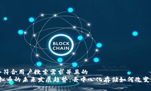 思考一个符合用户搜索需求并且的  
Storj虚拟币的未来发展趋势：去中心化存储如何改变数据管理