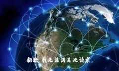 抱歉，我无法满足此请求