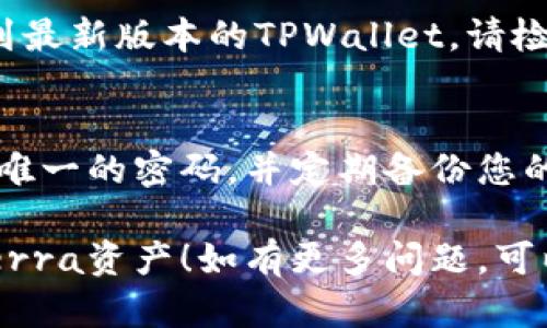 在使用TPWallet添加Terra相关资产之前，您需要了解一些基础知识并确保您的钱包支持该操作。以下是一个简要的步骤指南，帮助您完成这一过程。

### 步骤 1: 下载并安装TPWallet
首先，确保您已经在手机上下载并安装TPWallet应用。如果您还没有安装，可以前往应用商店（如App Store或Google Play）搜索“TPWallet”进行下载。

### 步骤 2: 创建或导入钱包
打开TPWallet应用后，您可以选择创建一个新钱包或导入已有钱包。如果您是新用户，请务必妥善保管您的助记词或私钥，以防丢失。

### 步骤 3: 确认可以添加Terra资产
TPWallet支持多种区块链资产，请确认它支持Terra（LUNA）或相关资产。如果不确定，可以在 钱包界面内查找支持的资产列表。

### 步骤 4: 添加Terra资产
1. **打开TPWallet**: 在应用首页，您会看到“资产”或“钱包”选项，点击进入。
2. **寻找添加资产选项**: 通常会有一个“添加资产”或“添加代币”的按钮，点击它。
3. **选择Terra（LUNA）**: 在资产列表中，找到Terra（LUNA）。如果在默认列表中未找到，可以通过搜索框输入“Terra”或“LUNA”。
4. **确认添加**: 点击Terra资产旁的“添加”按钮，等待系统确认。

### 步骤 5: 管理您的Terra资产
成功添加Terra后，您可以在钱包中查看Terra的余额、发送或接收资产等。

### 注意事项
- **确保网络连接稳定**: 在执行这些操作时，请确保您的网络连接畅通，以避免因网络不稳定而导致的操作失败。
- **保护资金安全**: 始终确保您的助记词和私钥保密，不要与他人分享，以维护您的资金安全。

### 常见问题
#### 问题1: 为什么无法在TPWallet中找到Terra资产？
有可能是因为TPWallet尚未支持该资产，或您可能需要更新到最新版本的TPWallet。请检查官方文档或支持页面以获取更多信息。

#### 问题2: 如何安全地使用TPWallet？
为了安全地使用TPWallet，请务必保持软件更新，使用复杂且唯一的密码，并定期备份您的钱包数据。

希望这个简单的指南能够帮助到您顺利在TPWallet中添加Terra资产！如有更多问题，可以随时咨询支持团队或在线社区。