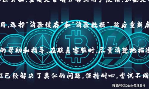 关于 TPWallet 在 12 点后没有显示的问题，可能涉及多个方面。这里我将为您提供一些可能的解决方案和思考方向。

1. 检查网络连接
首先，确保您的互联网连接正常。有时，网络不稳定可能导致应用无法正常加载数据。尝试重启您的路由器，或者在其他网络环境下访问 TPWallet 看是否有改善。

2. 更新应用
如果您使用的是 TPWallet 的移动应用，检查是否有可用的更新版本。应用程序的旧版本可能存在一些bug，而更新通常会修复这些问题。前往应用商店，查看是否有更新，并确保您使用最新版本的应用。

3. 服务器问题
TPWallet 的服务器可能在12点后出现了故障或维护情况。您可以访问官方社交媒体账号或社区页面，查看是否有公告或用户反馈。如果是服务器问题，通常需要等待官方解决。

4. 清除缓存和数据
在某些情况下，缓存文件可能会导致应用显示问题。你可以通过手机的设置找到 TPWallet 应用，选择“清除缓存”和“清除数据”，然后重新启动应用。这一过程可能会帮助解决显示问题。

5. 联系客服
如果以上方法都未能解决问题，您可能需要寻求 TPWallet 的客服支持。他们可以提供更专业的帮助和指导。在联系客服时，尽量清楚地描述您的问题，包括您使用的设备、操作系统以及遇到的问题，这样可以得到更有效的回复。

总结
遇到 TPWallet 在12点后没有显示的问题时，不必过于紧张。通过以上几个步骤，许多用户可能已经解决了类似的问题。保持耐心，尝试不同的方法，通常能让问题迎刃而解。也许这次的小插曲会让我们对技术服务有更多的理解与期待。