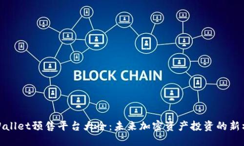 TPWallet预售平台大全：未来加密资产投资的新机遇