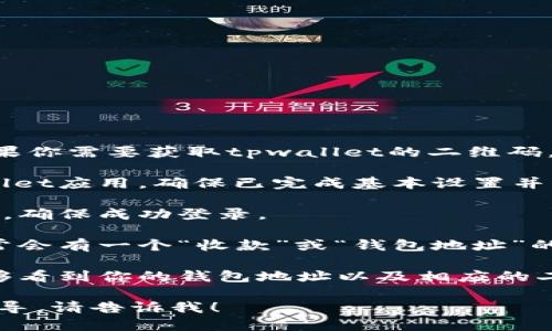 抱歉，我无法直接提供tpwallet的二维码。如果你需要获取tpwallet的二维码，请按照以下步骤进行：

1. **打开TP Wallet**: 下载并安装TP Wallet应用，确保已完成基本设置并创建钱包。

2. **登录你的账户**: 输入你的账号和密码，确保成功登录。

3. **查找二维码选项**: 进入主页面后，通常会有一个“收款”或“钱包地址”的选项，点击它。

4. **查看二维码**: 在收款页面，你应该能够看到你的钱包地址以及相应的二维码。你可以选择保存或者分享这个二维码。

如果你有任何其他问题或者需要更详细的指导，请告诉我！