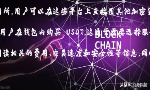 是的，TPWallet 可以直接购买 USDT。TPWallet 是一款集成了数字资产管理和交易的应用程序，用户可以在其中购买、存储和交易多种加密货币，包括 USDT。

在 TPWallet 中，用户通常可以通过几种方式购买 USDT：

1. **法币交易**：许多钱包应用支持通过信用卡、借记卡或银行转账以法定货币购买加密货币。在 TPWallet 中，用户可以选择相应的支付方式，输入购买金额，然后确认交易。

2. **去中心化交易所（DEX）**：TPWallet 可能集成了去中心化交易所，用户可以在这些平台上直接用其他加密货币兑换 USDT。

3. **第三方服务**：TPWallet 可能会提供集成的第三方服务，允许用户在钱包内购买 USDT。这通常需要选择服务提供商、填写相关信息，并根据提示完成交易。

购买 USDT 之前，一定要确保选择的是认证和正规的平台，并仔细阅读相关的费用、交易速度和安全性等信息。同时，很多钱包或交易平台都会要求进行身份验证，以确保交易的安全。

如果你需要更详细的使用步骤或有其他相关问题，请随时告诉我！