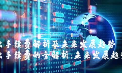 tpwallet转出手续费解析及未来发展趋势
tpwallet转出手续费的全解析：未来发展趋势和用户指南