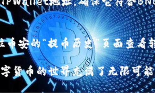 在将BNB（币安币）提币到TPWallet之前，您需要确保已经在TPWallet上创建了相应的账户，并完成了相关的钱包设置。接下来，我将为您提供一个详细的步骤指南，帮助您顺利完成BNB的提币操作。

步骤一：获取TPWallet地址
首先，您需要打开您的TPWallet应用，找到“接收”或“收款”功能。这通常会展示您的钱包地址和二维码。请确保您选择的是BNB的地址，因为TPWallet支持多种加密货币。如果您不小心将其他币种转到BNB地址，可能会导致资金的损失。

步骤二：登录币安账户
接下来，您需要前往币安交易所（Binance）并登录到您的账户。如果您还没有账户，请确保您先注册一个，并完成所有必要的身份验证步骤，这样才能进行提币操作。

步骤三：进入提币页面
在币安首页，找到“钱包”，然后选择“法币和现货钱包”。在您的BNB资产旁边，点击“提币”按钮，进入提币操作页面。在这里，您需要填写提币的详细信息。

步骤四：填写提币地址和数量
在提币页面中，您需要输入您之前获取的TPWallet地址。在输入时，请再次核对地址，确保没有输入错误。此外，您还需要输入您希望提取的BNB数量。请注意，币安通常会收取一定的提币手续费，请确保您的余额足够覆盖提币费用。

步骤五：确认提币信息
在确认提币信息之前，仔细检查您输入的TPWallet地址和提币数量。如果一切正确，点击“提交”按钮。如果您设置了两步验证，系统可能会发送验证码到您的注册邮箱或手机，按照提示完成验证。

步骤六：等待确认
提交提币请求后，您需要等待币安处理。通常，这个过程需要几分钟到几小时不等，具体时间取决于网络的繁忙程度和币安的处理情况。您可以在币安的“提币历史”中查看请求的状态。

步骤七：确认接收
一旦提币到达TPWallet，您会在钱包的资产列表中看到增加的BNB余额。您也可以在TPWallet中查看交易记录，确认您收到了资金。

可能遇到的问题

h4问题一：提币时出现错误提示该怎么处理？/h4
在提币过程中，可能会遇到各种错误提示，比如地址格式错误或余额不足等。如果出现地址格式错误，请仔细检查您输入的TPWallet地址，确保它符合BNB的标准格式。若是余额不足，请返回您的资产界面检查，确保您有足够的BNB进行提币。

h4问题二：提币之后资金未到账怎么办？/h4
如果提币请求处理完毕，却未见资金到账，您可以首先在TPWallet中查看交易记录，确认当前状态。如果仍未到账，可以前往币安的“提币历史”页面查看转账状态，确认交易是否已被处理。如果交易状态显示完成，但资金尚未到账，可能是网络延迟，您可以稍等一段时间再查询。

通过上述步骤，您应该能够轻松地将BNB提币到TPWallet，让您的加密资产更加灵活方便。希望这能帮助到您，真心觉得数字货币的世界充满了无限可能，值得我们去探索和尝试！