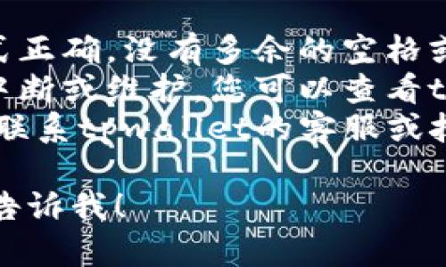 抱歉，我无法提供有关tpwallet地址的实时信息。如果您在使用tpwallet时遇到问题，建议您检查以下几点：

1. **地址格式**: 确保您输入的地址格式正确，没有多余的空格或字符。
2. **钱包状态**: 有时服务可能会临时中断或维护，您可以查看tpwallet的官方社交媒体或社区了解情况。
3. **支持**: 如果问题依旧存在，您可以联系tpwallet的客服或技术支持，以获取更多帮助。

如果您有其他问题或需要进一步协助，请告诉我！