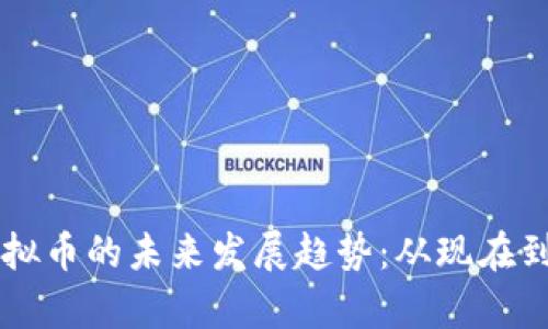 区块链技术与虚拟币的未来发展趋势：从现在到未来的全面解析