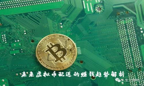 未来虚拟币配送的赚钱趋势解析