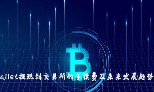 TPWallet提现到交易所的手续费及未来发展趋势分析