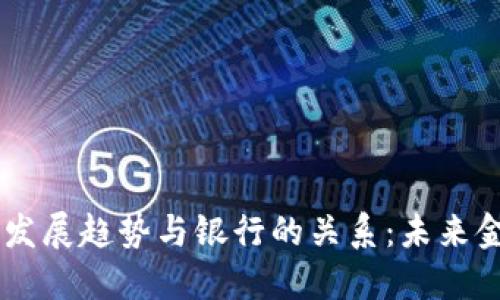 ## 虚拟币的发展趋势与银行的关系：未来金融的变革之路