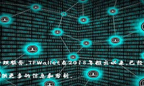 TPWallet是基于区块链技术的数字钱包，专注于提供多种加密货币的安全存储和管理服务。TPWallet自2018年推出以来，已经在数字资产管理领域积累了几年的经验。截至2023年，TPWallet已经运营了约5年。

如果你对TPWallet的功能、特点或未来发展趋势感兴趣，可以继续提问，我会尽力提供更多的信息和分析。