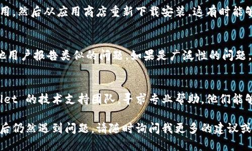 如果你在使用 TPWallet 应用时遇到无法打开的问题，首先要确保你的设备和网络环境是良好的。以下是一些可能的解决方案和排查步骤，可以帮助你解决这个问题：

### 1. 检查设备兼容性
确保你的设备满足 TPWallet 的最低系统要求。可以查看应用的官方网站或应用商店中的描述，确认你的操作系统版本和硬件配置是否符合要求。

### 2. 重启设备
很多时候，简单的重启可以解决许多软件上的小故障。尝试关闭你的手机或电脑，等待几秒钟后再重新开机，然后再尝试打开 TPWallet。

### 3. 更新应用
确保你安装的是 TPWallet 的最新版本。在应用商店中检查是否有可用的更新，若有，及时进行更新。开发者经常会发布更新以修复bugs和提升应用性能。

### 4. 清除缓存
如果你的设备允许，可以尝试清除 TPWallet 的缓存。具体步骤如下：
- 对于 Android 设备：进入“设置”  “应用程序”  找到 TPWallet  点击“存储”  选择“清除缓存”。
- 对于 iOS 设备：可以尝试卸载应用后重新安装，因为 iOS 不提供单独清除缓存的选项。

### 5. 检查网络连接
确保你的网络连接稳定。可以尝试使用 Wi-Fi 或切换到移动数据，检查是否是网络问题导致无法打开应用。

### 6. 重装应用
如果以上步骤都无法解决问题，可以尝试卸载 TPWallet 应用，然后从应用商店重新下载安装。这有时能够解决由于安装不完整或文件损坏导致的问题。

### 7. 查看社区或支持论坛
在 TPWallet 的官方网站或社交媒体平台上查看是否有其他用户报告类似的问题。如果是广泛性的问题，开发者可能会发布解决方案或补丁。

### 8. 联系技术支持
如果经过以上步骤仍然无法解决问题，可以尝试联系 TPWallet 的技术支持团队，寻求专业帮助。他们能够提供更详细的指导和解决方案。

希望以上方法能帮助你成功打开 TPWallet 应用！如果尝试后仍然遇到问题，请随时询问我更多的建议或指导。