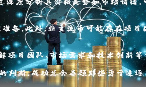 在TPWallet中寻找非主流币（即小众币或新兴币种），可以遵循一些具体的步骤和技巧。以下是详细的介绍。

什么是非主流币
非主流币通常指在市场上流通量较小、知名度不高的加密货币。这些币种通常没有大公司的支持和宣传，但由于其创新性或独特的技术，可能会吸引投资者的注意。与主流币（如比特币、以太坊）相比，非主流币的波动性往往更大，且潜在收益和风险并存。

如何在TPWallet中寻找非主流币
TPWallet是一个多链钱包，支持多种区块链资产的存储、转账和交易。在TPWallet中寻找非主流币，你可以按照以下几个步骤进行：

h41. 下载并安装TPWallet/h4
首先，确保你在手机上下载并安装了TPWallet应用程序。这个钱包是多链支持的，使用起来非常方便。你可以在App Store（iOS）或Google Play（Android）中搜索“TPWallet”进行下载。

h42. 创建或导入钱包/h4
如果你是首次使用TPWallet，需要创建一个新钱包。按照应用程序中的指引进行操作，记得妥善保存你的助记词。如果你已经有了其他钱包，可以选择导入现有钱包。

h43. 进入“资产”页面/h4
完成钱包的设置后，点击底部菜单中的“资产”选项。这里会显示你当前拥有的所有加密资产。不同于其他传统的钱包，TPWallet能支持多种网络和代币。

h44. 浏览币种市场/h4
在“资产”页面上，点击“添加资产”或者“添加代币”按钮。TPWallet会列出当前支持的所有币种，包括主流币和非主流币。你可以浏览这些币种，有时候它们并不是很容易被找到，因为它们的交易量和应用程序的更新频率相对较低。

h45. 搜索非主流币/h4
如果你对某种非主流币特别感兴趣，可以在搜索框中输入币种的名称或合约地址。如果你不知道具体的币种名称，可以通过加密货币的新闻网站、社交媒体或社区论坛寻找信息。

h46. 了解币种信息/h4
一旦找到你感兴趣的非主流币，请点击进入看看币种的详细信息。TPWallet通常会提供相关的市值、交易量和历史价格等数据，帮助你做出准确的判断。

非主流币的投资策略
投资非主流币需要谨慎。虽然可能有很高的回报，但同样的风险也不可忽视。在这里，我们分享一些寻找和选择非主流币的策略：

h4研究项目团队/h4
了解每种非主流币的背后团队，把目光放在那些有丰富行业经验和良好声誉的团队。这可以帮助你了解项目是否有发展潜力。

h4关注社区反响/h4
社交媒体和社区论坛如Reddit、Twitter和Telegram往往是获取信息的重要来源。了解意见领袖和热琐使用这些币种的社区对该币种的看法，可以提供重要的投资信号。

h4观察技术创新/h4
科技是推动加密货币和区块链发展的动力。多关注那些在技术上有创新的非主流币，如独特的共识算法、隐私保护技术等。

h4注意市场流动性/h4
许多非主流币的交易所相对较小，流动性差。在决定投资之前，确认该币种在多个交易所的可交易性，以避免难以转手的问题。

可能的相关问题

h41. 我该如何判断非主流币的投资价值？/h4
判断非主流币的投资价值首要的是进行全面的市场调研。了解该币种的技术白皮书，分析其使用场景、团队背景、市场需求和潜在对手。通过深度分析其价格走势和市场情绪，可以更好地判断其投资潜力。同时，保持与社区的互动获取新信息，也能为你的决策提供支持。

h42. 非主流币是否值得投资，风险有哪些？/h4
非主流币虽然可能会带来丰厚的回报，但风险同样不容忽视。由于其市场波动性较大，价格可能剧烈波动，投资者需要做好承受损失的心理准备。此外，非主流币可能存在项目团队失联、技术实现困难或市场需求不足等潜在风险。因此，投资前一定要做好充分的调研和分析，谨慎决策。

总结
总之，寻找非主流币需要耐心和细致的市场调研。通过TPWallet，你能够快速浏览并获取你想要的币种信息。选择投资之前，别忘了全面了解项目团队、市场需求和技术创新等信息。同时，认真考虑风险和收益，做出明智的投资决策。不管你是资深玩家还是新手，非主流币都如同一座宝藏，等待着有眼光的人去发掘。

在寻求非主流币的投资机会时，真心觉得保持开放的心态和持续的学习是非常重要的，尽管有时会感到迷茫和不安，但只要有耐心与良好的判断，成功总会眷顾那些勇于追逐自己目标的人。